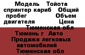  › Модель ­ Тойота спринтер кариб › Общий пробег ­ 228 000 › Объем двигателя ­ 1 600 › Цена ­ 120 000 - Тюменская обл., Тюмень г. Авто » Продажа легковых автомобилей   . Тюменская обл.,Тюмень г.